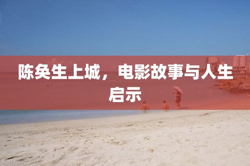 陈奂生上城，电影故事与人生启示
