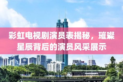 彩虹电视剧演员表揭秘，璀璨星辰背后的演员风采展示