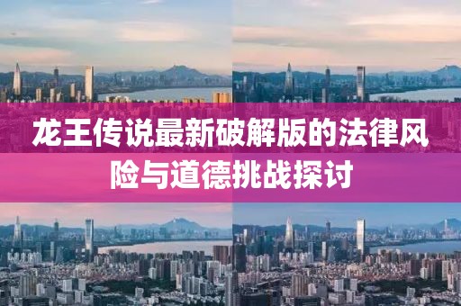 龙王传说最新破解版的法律风险与道德挑战探讨