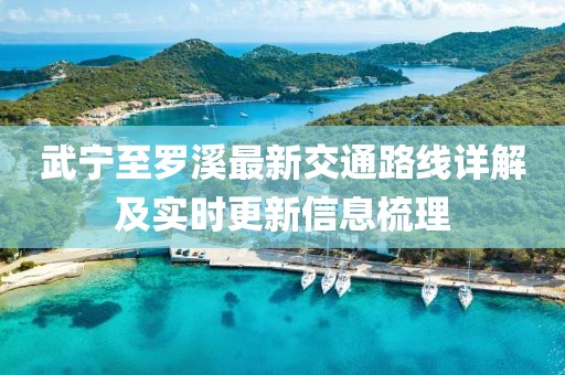 武宁至罗溪最新交通路线详解及实时更新信息梳理