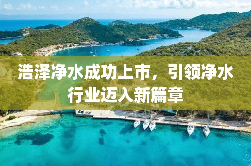 浩泽净水成功上市，引领净水行业迈入新篇章