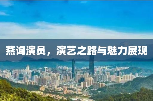 燕询演员，演艺之路与魅力展现