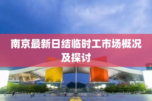 南京最新日结临时工市场概况及探讨