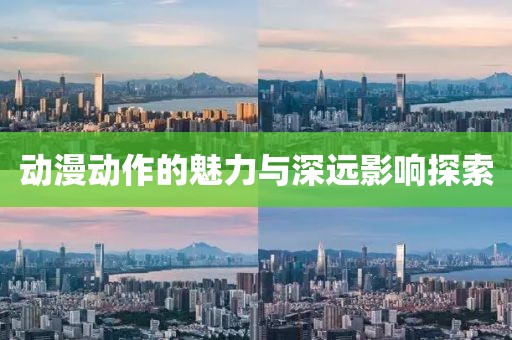 动漫动作的魅力与深远影响探索