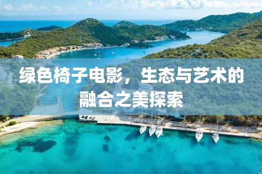 绿色椅子电影，生态与艺术的融合之美探索