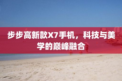 步步高新款X7手机，科技与美学的巅峰融合