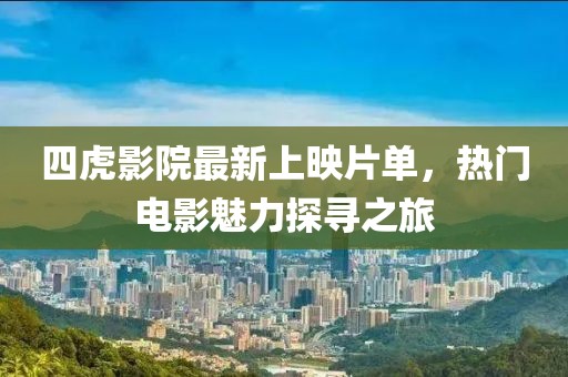 四虎影院最新上映片单，热门电影魅力探寻之旅
