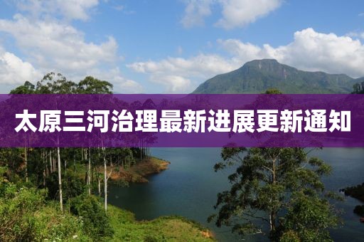太原三河治理最新进展更新通知