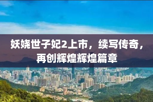 妖娆世子妃2上市，续写传奇，再创辉煌辉煌篇章