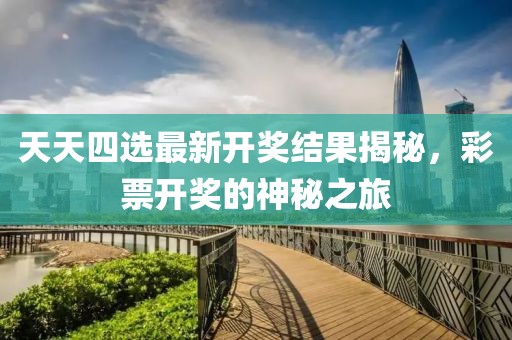 天天四选最新开奖结果揭秘，彩票开奖的神秘之旅