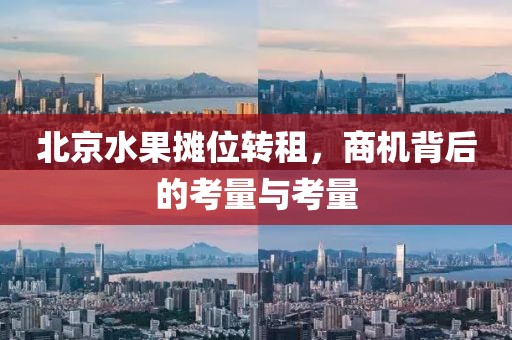 北京水果摊位转租，商机背后的考量与考量