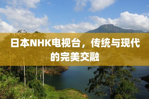 日本NHK电视台，传统与现代的完美交融