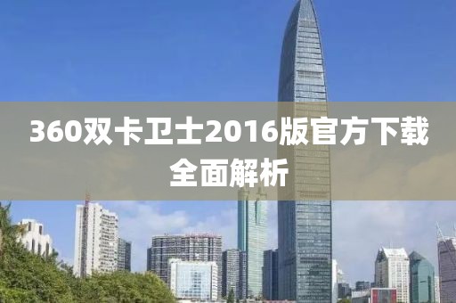 360双卡卫士2016版官方下载全面解析