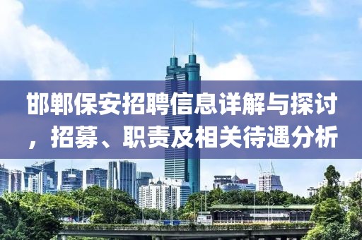 邯郸保安招聘信息详解与探讨，招募、职责及相关待遇分析