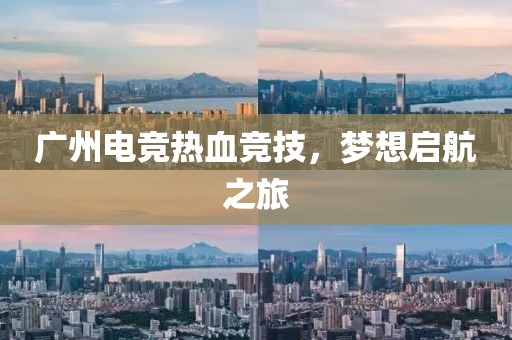 广州电竞热血竞技，梦想启航之旅