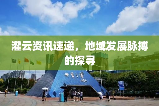 灌云资讯速递，地域发展脉搏的探寻