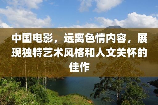 中国电影，远离色情内容，展现独特艺术风格和人文关怀的佳作