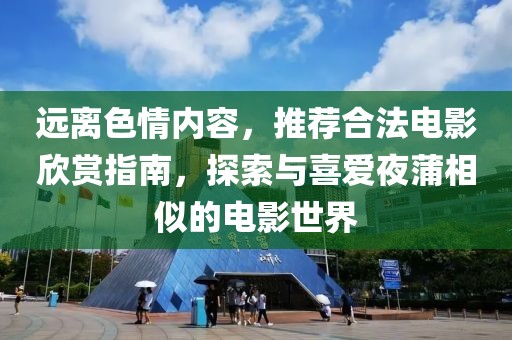 远离色情内容，推荐合法电影欣赏指南，探索与喜爱夜蒲相似的电影世界