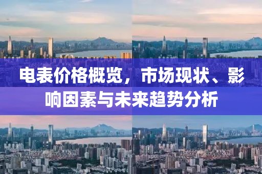 电表价格概览，市场现状、影响因素与未来趋势分析