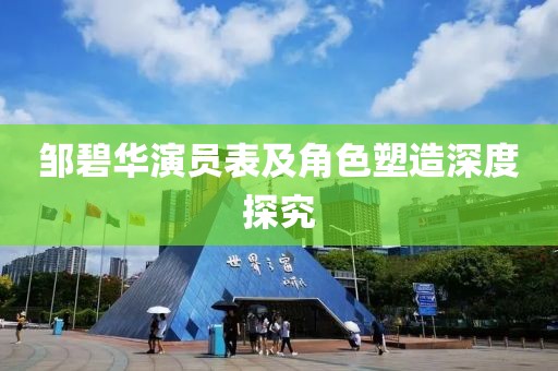 邹碧华演员表及角色塑造深度探究