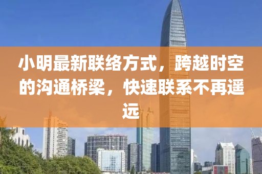 小明最新联络方式，跨越时空的沟通桥梁，快速联系不再遥远