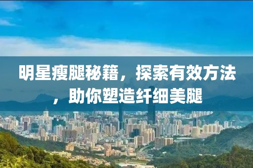 明星瘦腿秘籍，探索有效方法，助你塑造纤细美腿