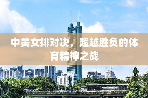 中美女排对决，超越胜负的体育精神之战