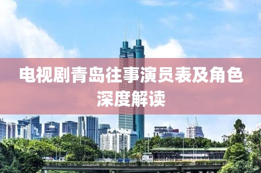 电视剧青岛往事演员表及角色深度解读