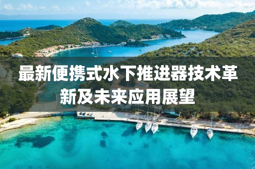 最新便携式水下推进器技术革新及未来应用展望