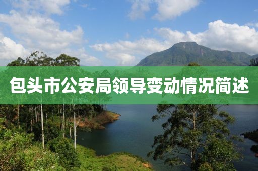 包头市公安局领导变动情况简述