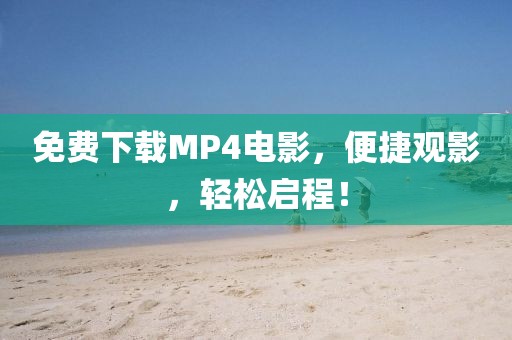 免费下载MP4电影，便捷观影，轻松启程！