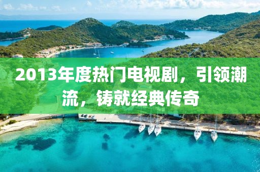 2013年度热门电视剧，引领潮流，铸就经典传奇