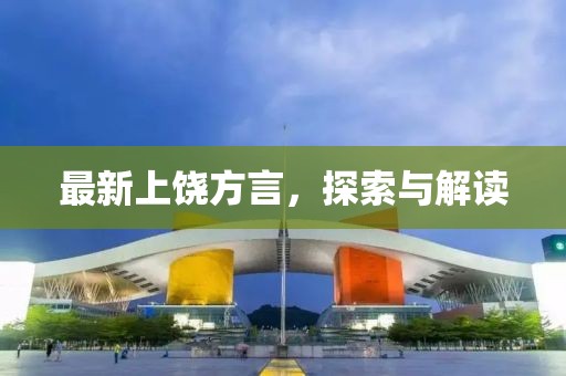 最新上饶方言，探索与解读