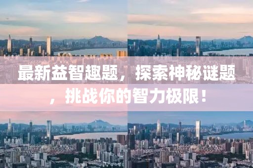 最新益智趣题，探索神秘谜题，挑战你的智力极限！