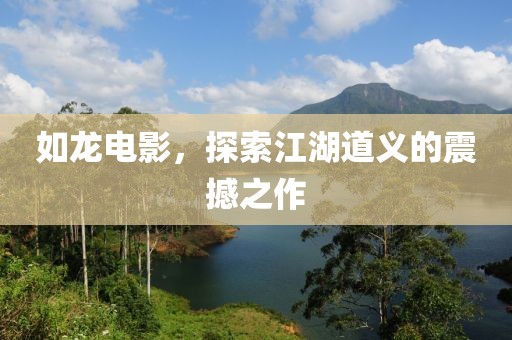 如龙电影，探索江湖道义的震撼之作
