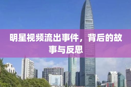 明星视频流出事件，背后的故事与反思