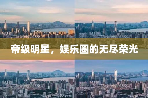 帝级明星，娱乐圈的无尽荣光