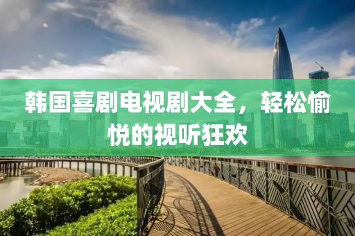 韩国喜剧电视剧大全，轻松愉悦的视听狂欢