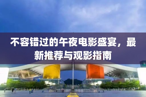不容错过的午夜电影盛宴，最新推荐与观影指南