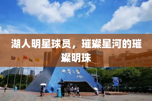 湖人明星球员，璀璨星河的璀璨明珠