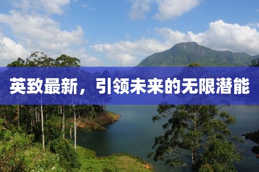 英致最新，引领未来的无限潜能