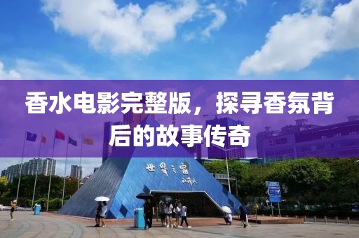 香水电影完整版，探寻香氛背后的故事传奇