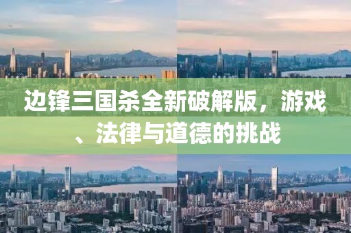 边锋三国杀全新破解版，游戏、法律与道德的挑战