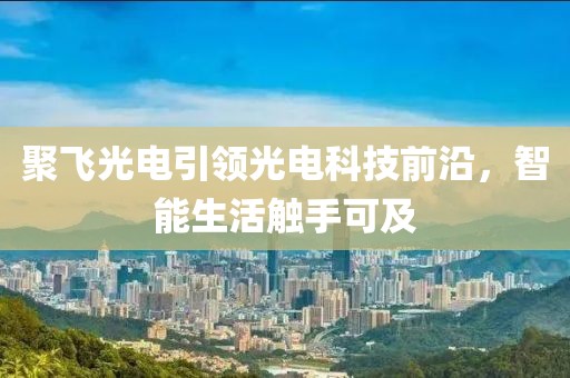 聚飞光电引领光电科技前沿，智能生活触手可及