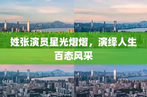 姓张演员星光熠熠，演绎人生百态风采