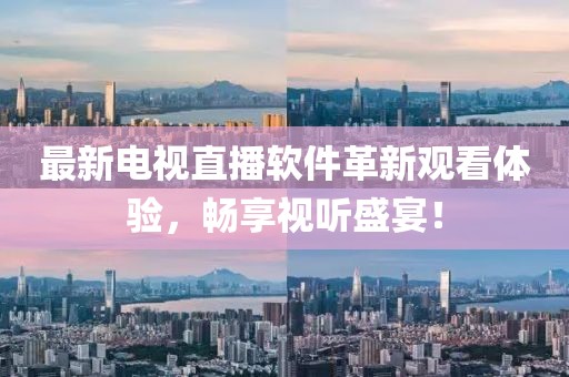 最新电视直播软件革新观看体验，畅享视听盛宴！