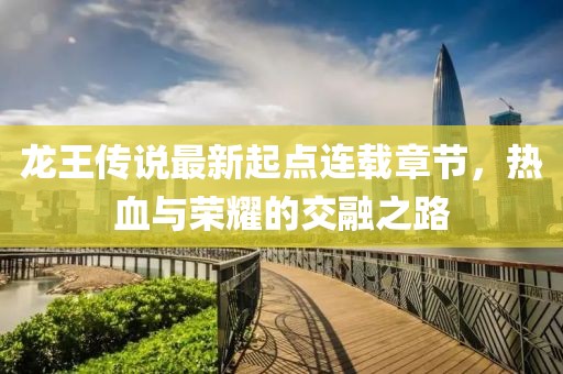 龙王传说最新起点连载章节，热血与荣耀的交融之路