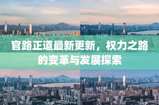 官路正道最新更新，权力之路的变革与发展探索