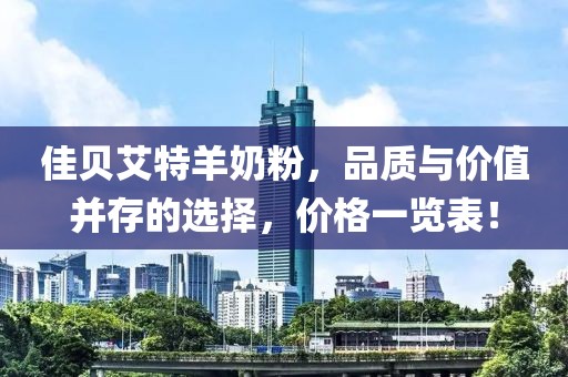 佳贝艾特羊奶粉，品质与价值并存的选择，价格一览表！