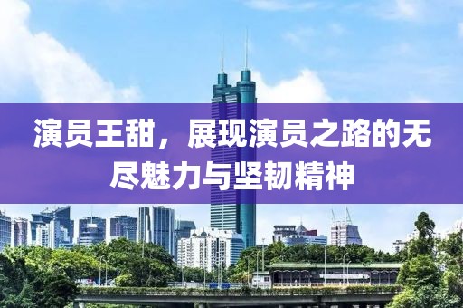 演员王甜，展现演员之路的无尽魅力与坚韧精神